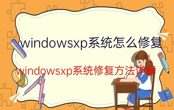 windowsxp系统怎么修复 windowsxp系统修复方法详解